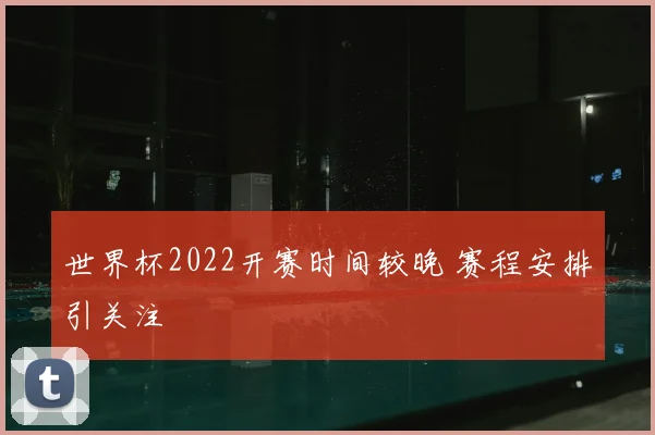 世界杯2022开赛时间较晚 赛程安排引关注