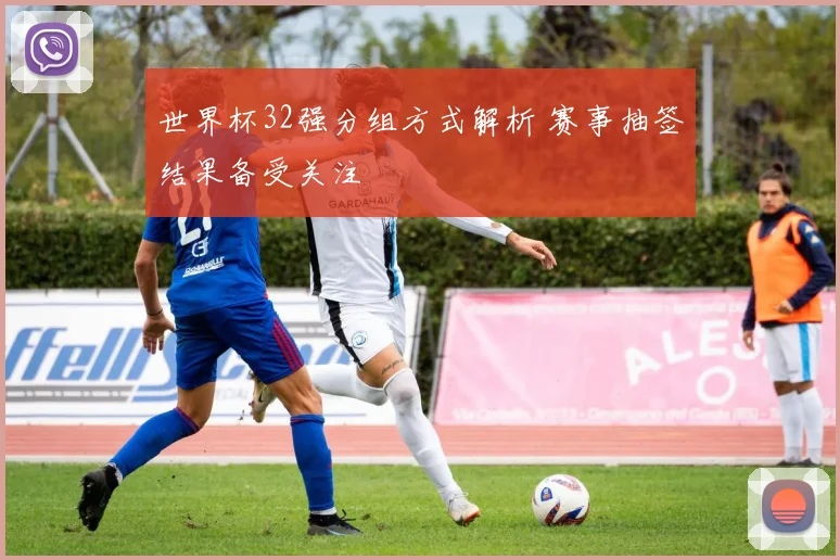 世界杯32强分组方式解析 赛事抽签结果备受关注