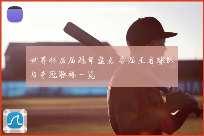 世界杯历届冠军盘点 各届王者球队与夺冠脉络一览