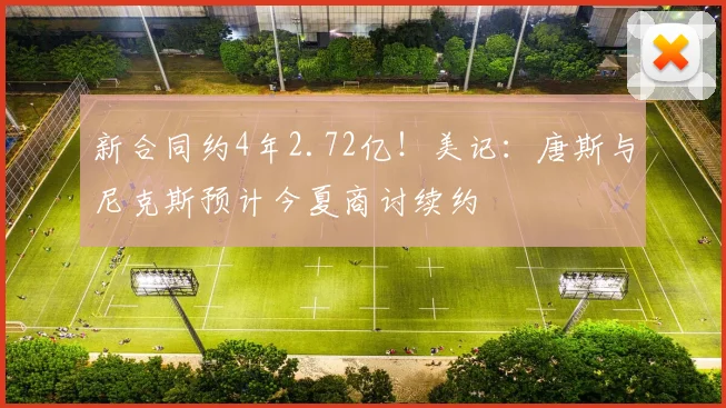 新合同约4年2.72亿!美记:唐斯与尼克斯预计今夏商讨续约