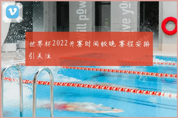 世界杯2022开赛时间较晚 赛程安排引关注